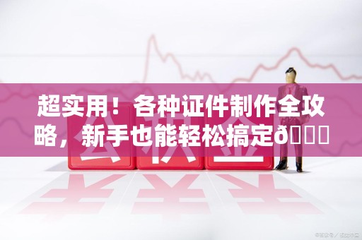 龙南超实用！各种证件制作全攻略，新手也能轻松搞定😎