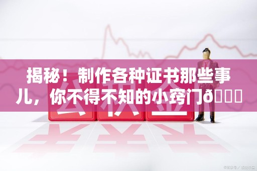 龙南揭秘！制作各种证书那些事儿，你不得不知的小窍门😎