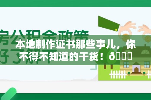 龙南本地制作证书那些事儿，你不得不知道的干货！😎