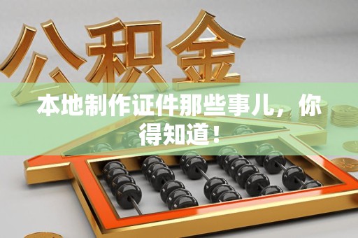 龙南本地制作证件那些事儿，你得知道！