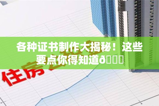 龙南各种证书制作大揭秘！这些要点你得知道😎