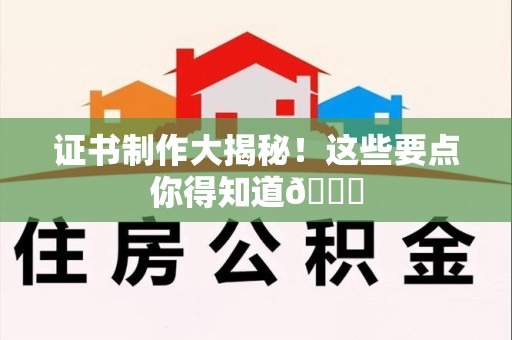 龙南证书制作大揭秘！这些要点你得知道😎